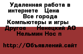 Удаленная работа в интернете › Цена ­ 1 - Все города Компьютеры и игры » Другое   . Ненецкий АО,Нельмин Нос п.